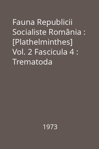 Fauna Republicii Socialiste România : [Plathelminthes] Vol. 2 Fascicula 4 : Trematoda