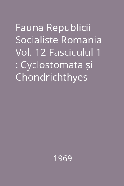 Fauna Republicii Socialiste Romania Vol. 12 Fasciculul 1 : Cyclostomata și Chondrichthyes (Ciclostomi și selacieni)