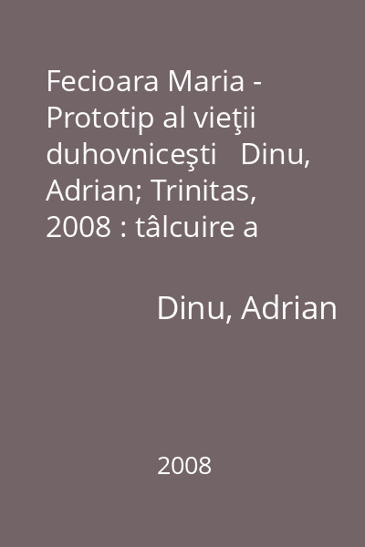Fecioara Maria - Prototip al vieţii duhovniceşti   Dinu, Adrian; Trinitas, 2008 : tâlcuire a operei Sf. Irineu de Lyon