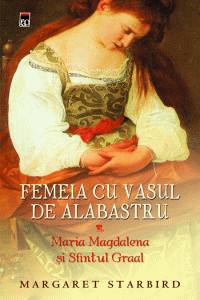 Femeia cu vasul de alabastru : Maria Magdalena și Sfîntul Graal