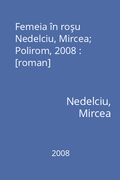 Femeia în roşu   Nedelciu, Mircea; Polirom, 2008 : [roman]