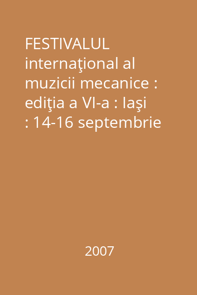 FESTIVALUL internaţional al muzicii mecanice : ediţia a VI-a : Iaşi : 14-16 septembrie 2007