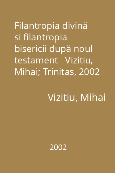 Filantropia divină si filantropia bisericii după noul testament   Vizitiu, Mihai; Trinitas, 2002