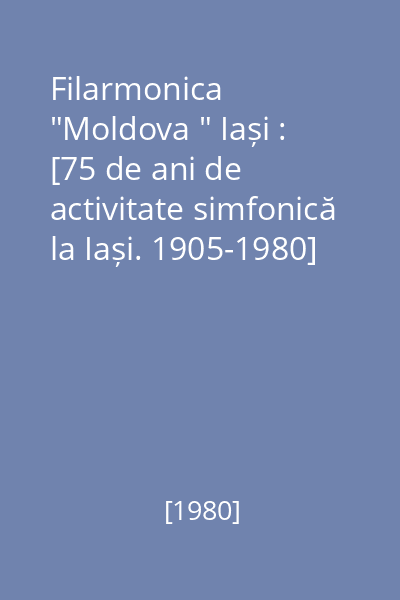 Filarmonica  "Moldova " Iași : [75 de ani de activitate simfonică la Iași. 1905-1980]