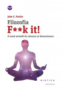 Filozofia F**k It! : O nouă metodă de relaxare și detensionare