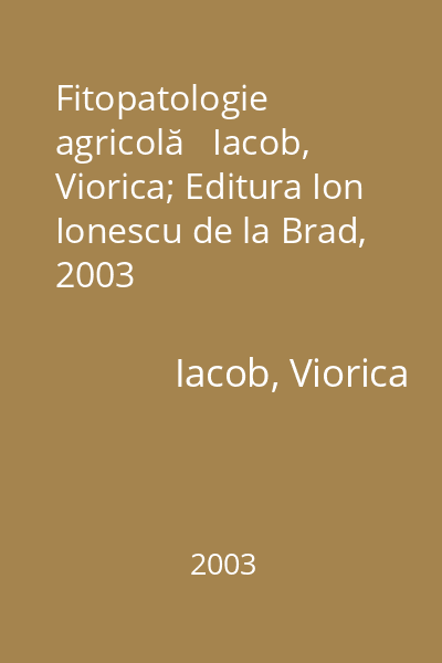 Fitopatologie agricolă   Iacob, Viorica; Editura Ion Ionescu de la Brad, 2003