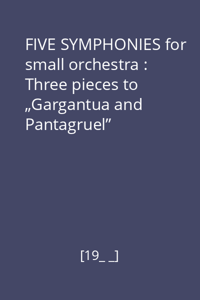 FIVE SYMPHONIES for small orchestra : Three pieces to „Gargantua and Pantagruel”