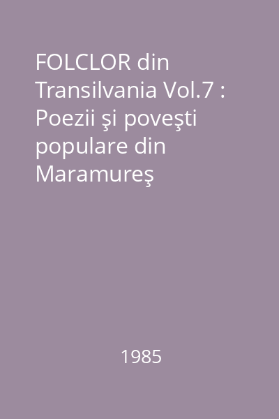 FOLCLOR din Transilvania Vol.7 : Poezii şi poveşti populare din Maramureş