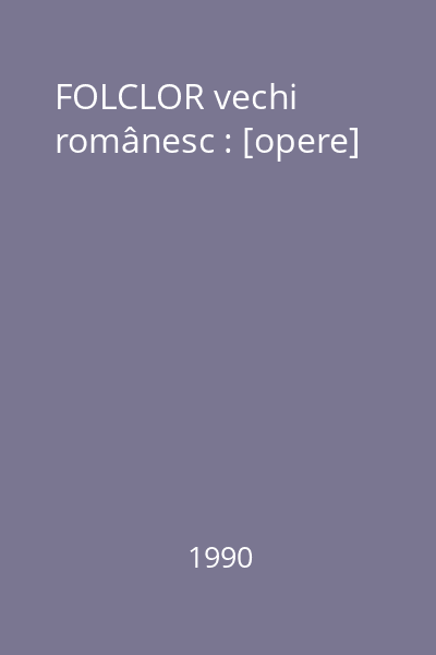 FOLCLOR vechi românesc : [opere]