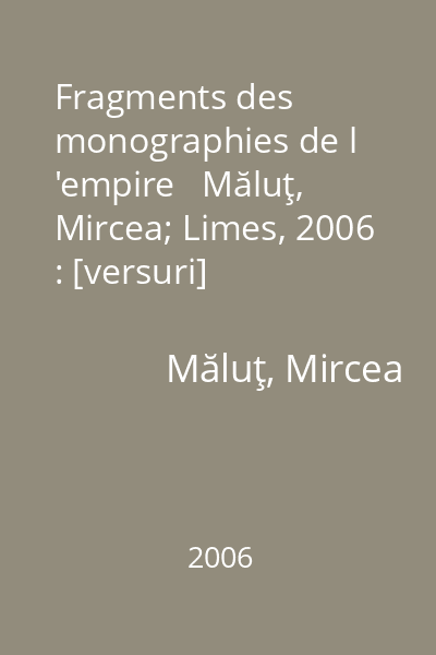 Fragments des monographies de l 'empire   Măluţ, Mircea; Limes, 2006 : [versuri]