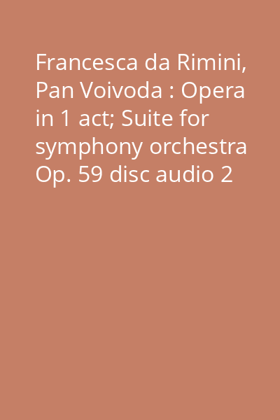 Francesca da Rimini, Pan Voivoda : Opera in 1 act; Suite for symphony orchestra Op. 59 disc audio 2 : Scene II. Epilogue. Cycles of the Inferno. Pan Voivoda, Introduction, ...