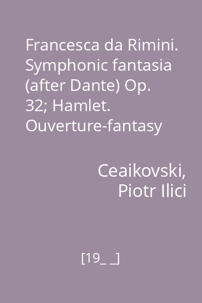 Francesca da Rimini. Symphonic fantasia (after Dante) Op. 32; Hamlet. Ouverture-fantasy after W. Shakespeare, Op. 67