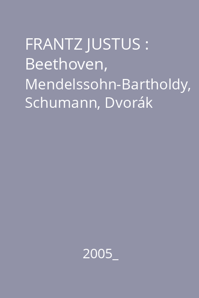 FRANTZ JUSTUS : Beethoven, Mendelssohn-Bartholdy, Schumann, Dvorák