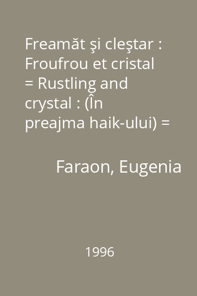 Freamăt şi cleştar : Froufrou et cristal = Rustling and crystal : (În preajma haik-ului) = (À l 'approche du haiku) = Close to the haiku)