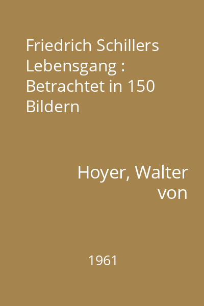 Friedrich Schillers Lebensgang : Betrachtet in 150 Bildern