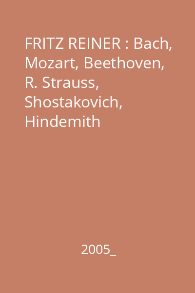 FRITZ REINER : Bach, Mozart, Beethoven, R. Strauss, Shostakovich, Hindemith