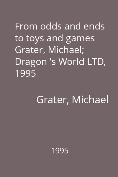 From odds and ends to toys and games   Grater, Michael; Dragon 's World LTD, 1995