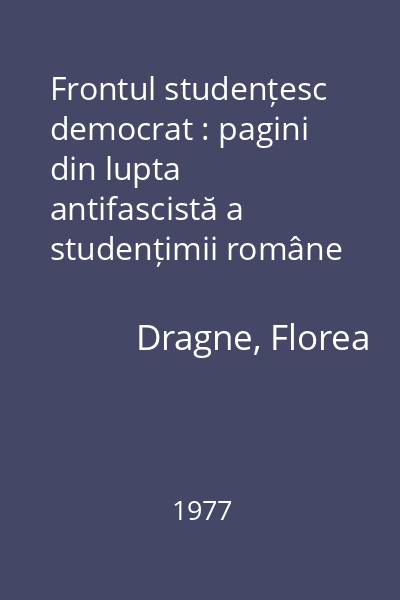 Frontul studențesc democrat : pagini din lupta antifascistă a studențimii române