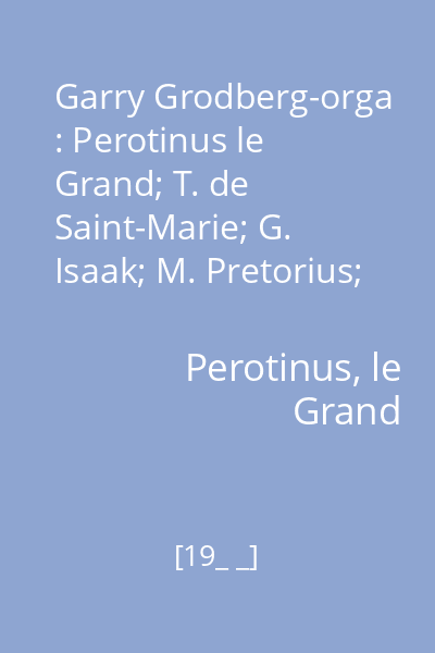 Garry Grodberg-orga : Perotinus le Grand; T. de Saint-Marie; G. Isaak; M. Pretorius; G. Frescobaldi...et alli