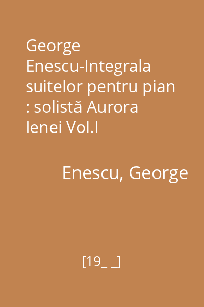George Enescu-Integrala suitelor pentru pian : solistă Aurora Ienei Vol.I