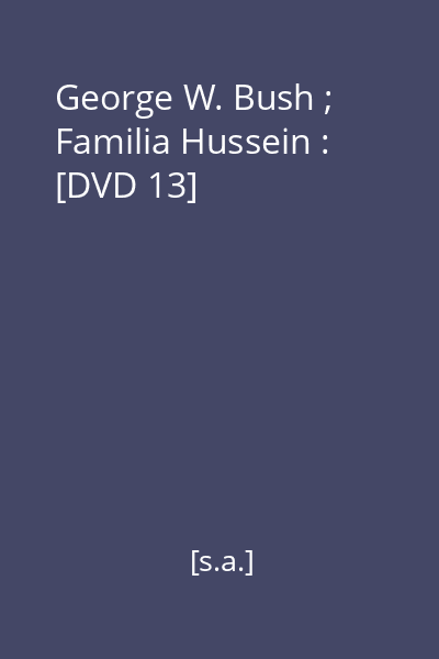 George W. Bush ; Familia Hussein : [DVD 13]