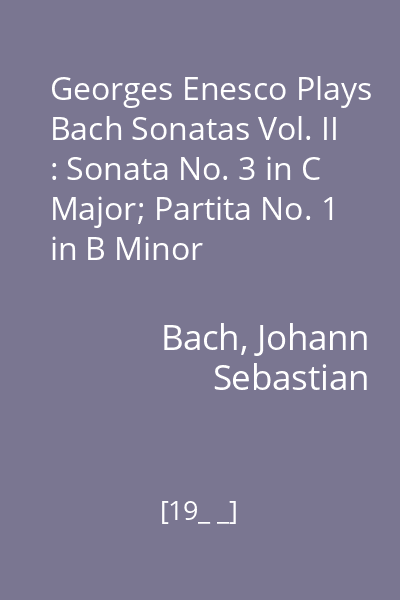Georges Enesco Plays Bach Sonatas Vol. II : Sonata No. 3 in C Major; Partita No. 1 in B Minor