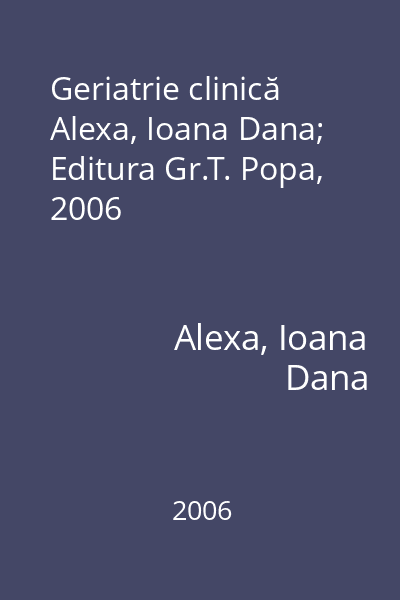 Geriatrie clinică   Alexa, Ioana Dana; Editura Gr.T. Popa, 2006