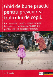 Ghid de bune practici pentru prevenirea traficului de copii : recomandări pentru notari publici la emiterea declarațiilor notariale pentru iesirea minorilor din  tară