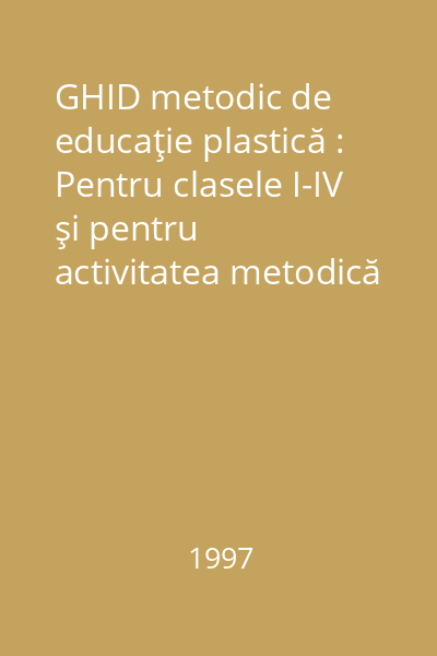 GHID metodic de educaţie plastică : Pentru clasele I-IV şi pentru activitatea metodică din şcolile normale