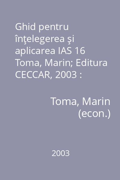 Ghid pentru înţelegerea şi aplicarea IAS 16   Toma, Marin; Editura CECCAR, 2003 : Imobilizări corporale