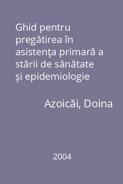 Ghid pentru pregătirea în asistenţa primară a stării de sănătate şi epidemiologie   Azoicăi, Doina; Editura Gr.T. Popa, 2004