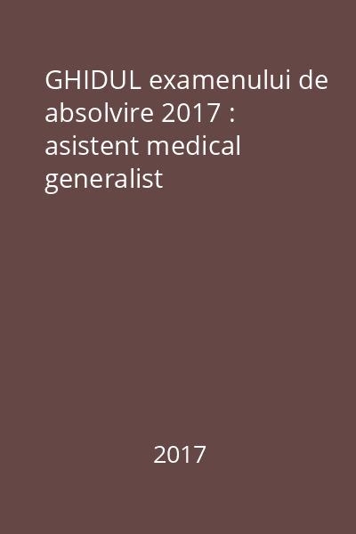 GHIDUL examenului de absolvire 2017 : asistent medical generalist