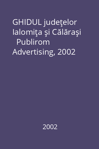 GHIDUL judeţelor Ialomiţa şi Călăraşi   Publirom Advertising, 2002