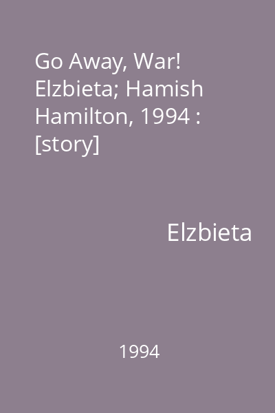 Go Away, War!   Elzbieta; Hamish Hamilton, 1994 : [story]
