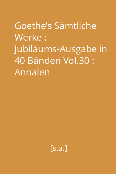 Goethe’s Sämtliche Werke : Jubiläums-Ausgabe in 40 Bänden Vol.30 : Annalen