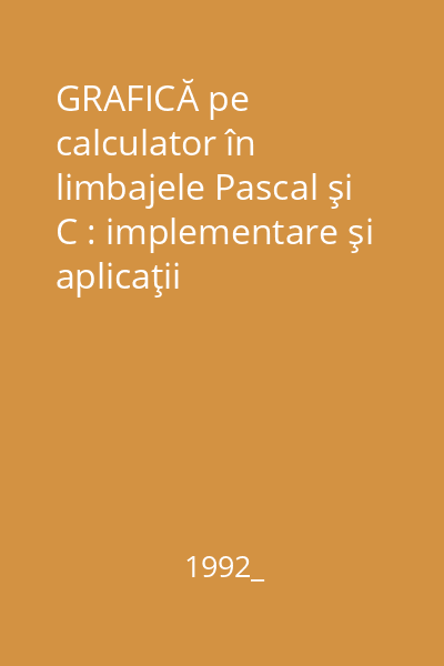 GRAFICĂ pe calculator în limbajele Pascal şi C : implementare şi aplicaţii