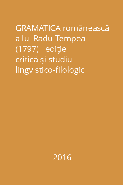 GRAMATICA românească a lui Radu Tempea (1797) : ediţie critică şi studiu lingvistico-filologic