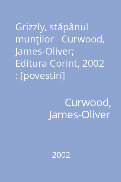 Grizzly, stăpânul munţilor   Curwood, James-Oliver; Editura Corint, 2002 : [povestiri]