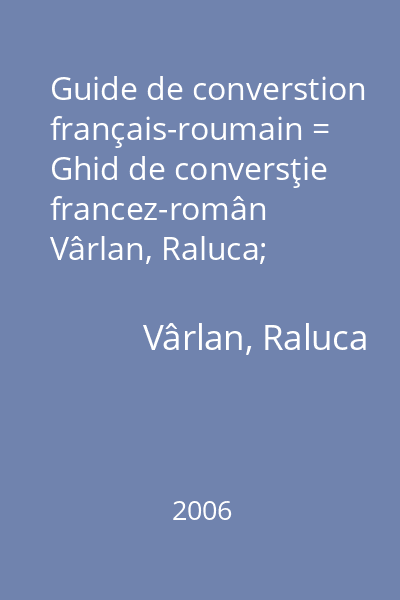 Guide de converstion français-roumain = Ghid de conversţie francez-român   Vârlan, Raluca; Polirom, 2006