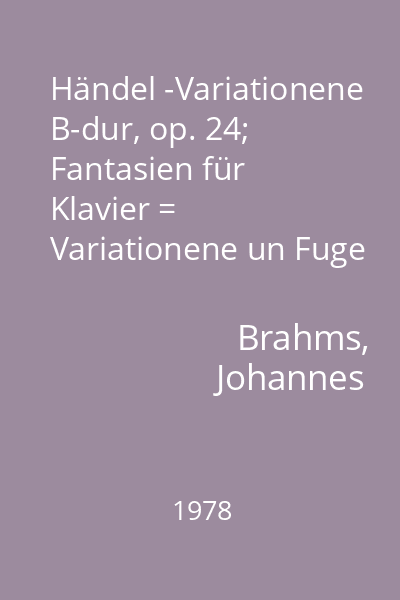 Händel -Variationene B-dur, op. 24; Fantasien für Klavier = Variationene un Fuge über ein Thema von Händel B-dur, op. 24; Fantasien für Klavier op. 116