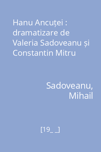 Hanu Ancuței : dramatizare de Valeria Sadoveanu și Constantin Mitru
