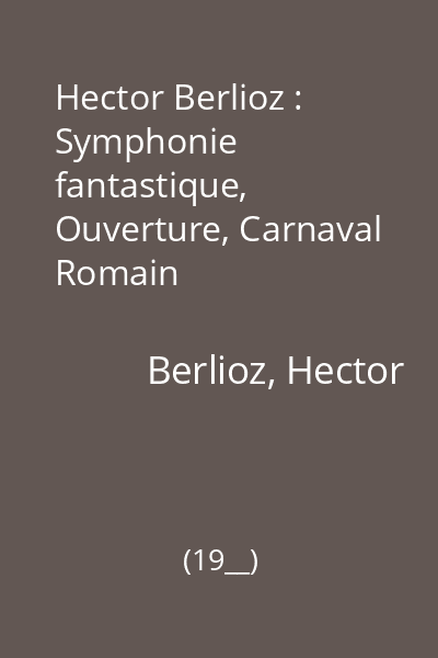 Hector Berlioz : Symphonie fantastique, Ouverture, Carnaval Romain