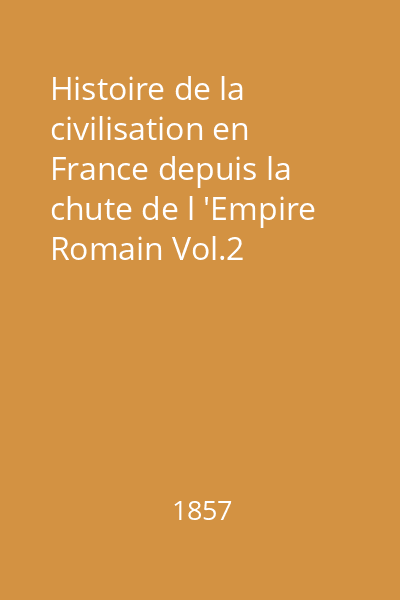 Histoire de la civilisation en France depuis la chute de l 'Empire Romain Vol.2