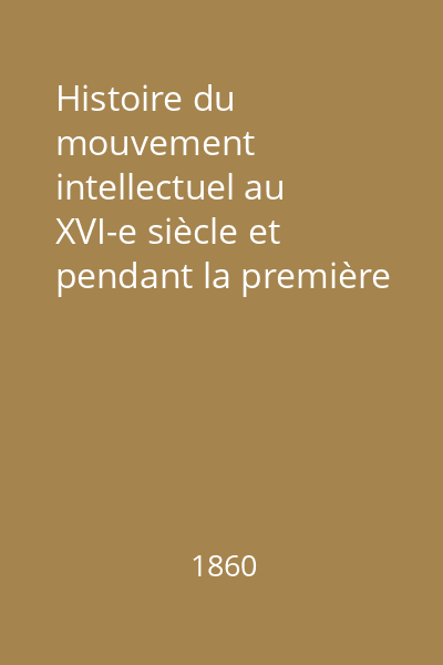 Histoire du mouvement intellectuel au XVI-e siècle et pendant la première partie du XVII-e Vol.1