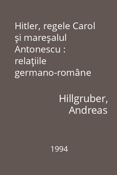 Hitler, regele Carol şi mareşalul Antonescu : relaţiile germano-române (1938-1944)