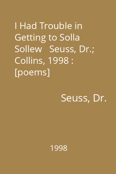 I Had Trouble in Getting to Solla Sollew   Seuss, Dr.; Collins, 1998 : [poems]