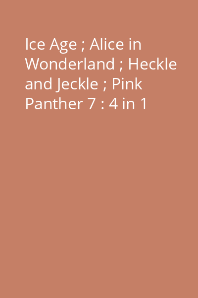 Ice Age ; Alice in Wonderland ; Heckle and Jeckle ; Pink Panther 7 : 4 in 1