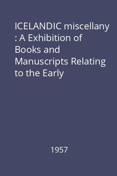 ICELANDIC miscellany : A Exhibition of Books and Manuscripts Relating to the Early Literature of Iceland