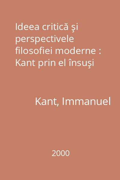 Ideea critică şi perspectivele filosofiei moderne : Kant prin el însuşi