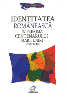 IDENTITATEA românească în preajma Centenarului Marii Uniri (1918-2018)